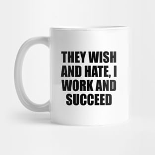 They wish and hate, I work and succeed Mug